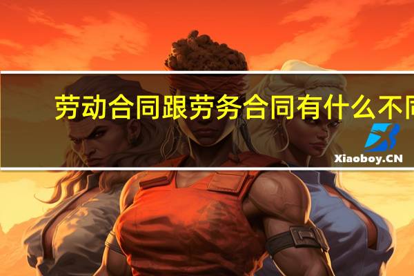 劳动合同跟劳务合同有什么不同