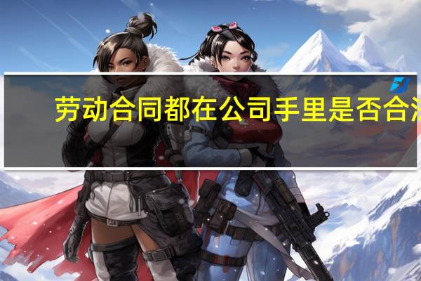 劳动合同都在公司手里是否合法