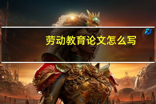 劳动教育论文怎么写