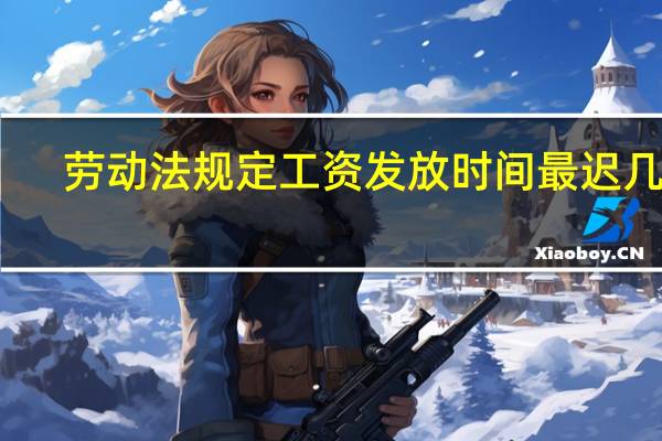 劳动法规定工资发放时间最迟几号
