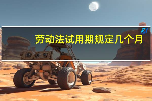 劳动法试用期规定几个月