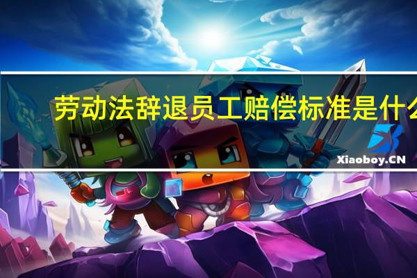 劳动法辞退员工赔偿标准是什么