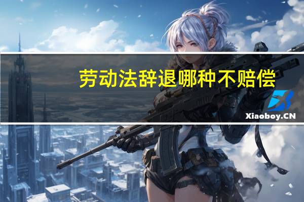 劳动法辞退哪种不赔偿