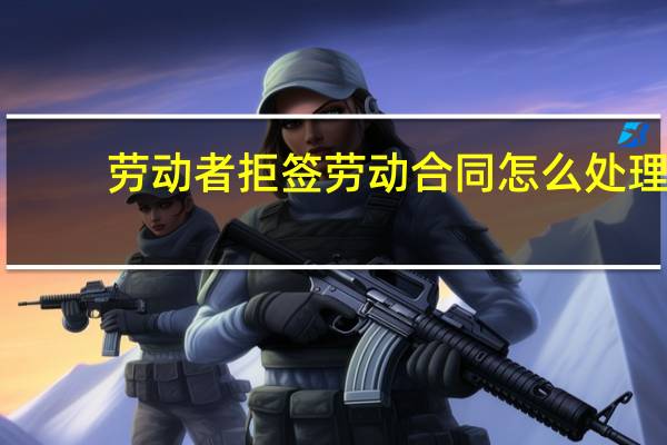 劳动者拒签劳动合同怎么处理