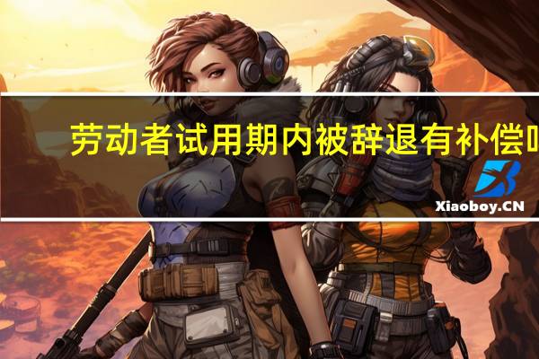 劳动者试用期内被辞退有补偿吗