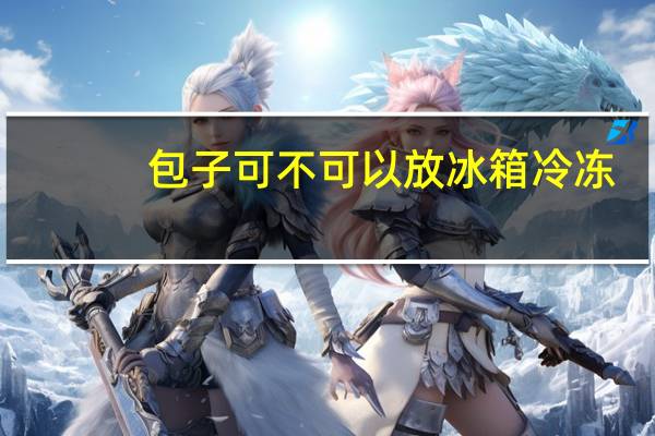 包子可不可以放冰箱冷冻