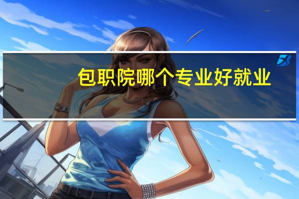 包职院哪个专业好就业