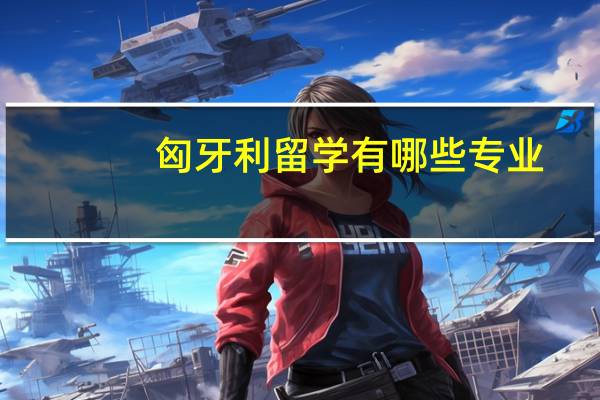 匈牙利留学有哪些专业