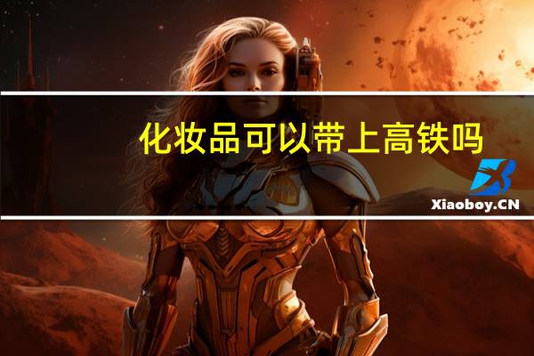 化妆品可以带上高铁吗