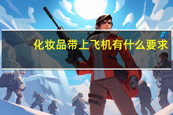 化妆品带上飞机有什么要求