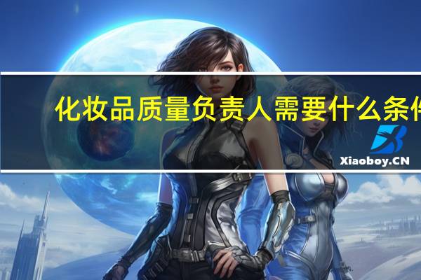 化妆品质量负责人需要什么条件
