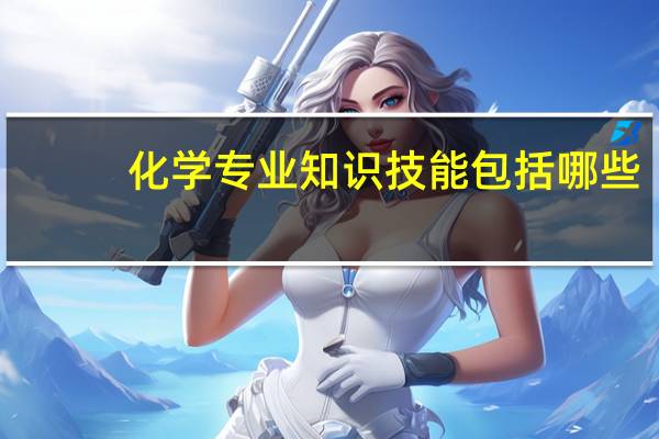 化学专业知识技能包括哪些