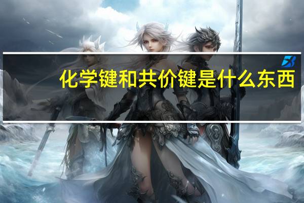 化学键和共价键是什么东西