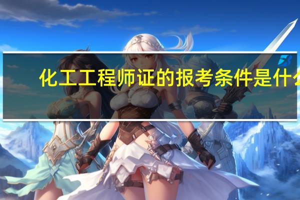 化工工程师证的报考条件是什么