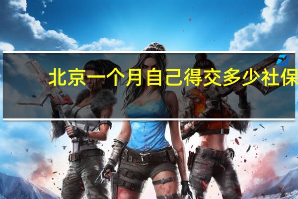 北京一个月自己得交多少社保