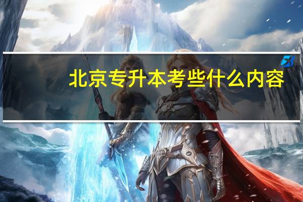 北京专升本考些什么内容