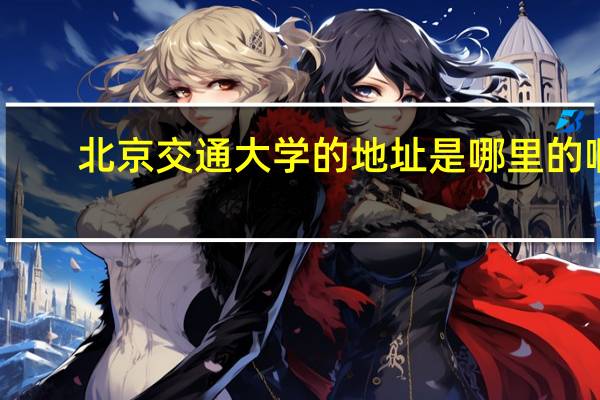 北京交通大学的地址是哪里的啊