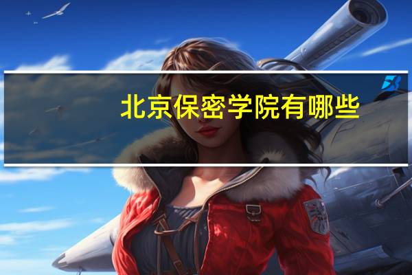 北京保密学院有哪些