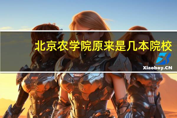 北京农学院原来是几本院校