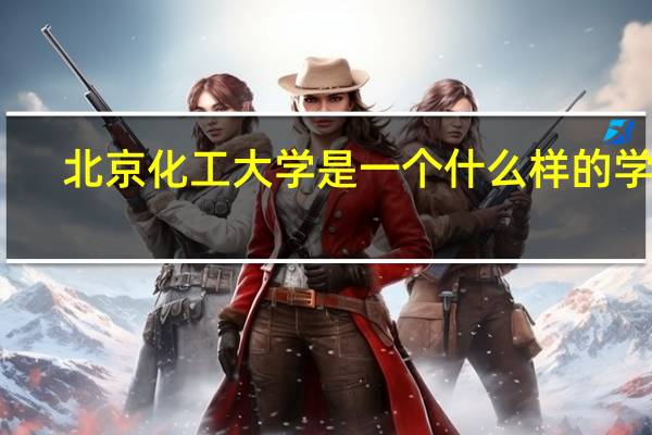北京化工大学是一个什么样的学校