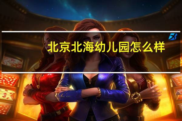 北京北海幼儿园怎么样