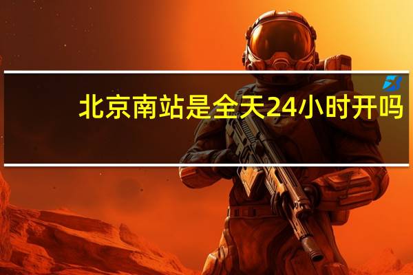 北京南站是全天24小时开吗