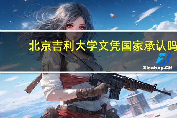 北京吉利大学文凭国家承认吗