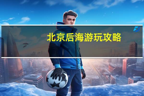 北京后海游玩攻略