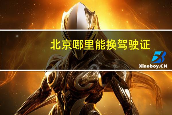 北京哪里能换驾驶证