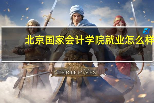 北京国家会计学院就业怎么样