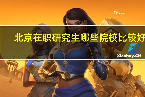 北京在职研究生哪些院校比较好考