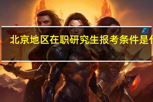 北京地区在职研究生报考条件是什么