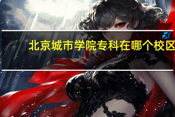 北京城市学院专科在哪个校区