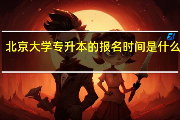 北京大学专升本的报名时间是什么时候