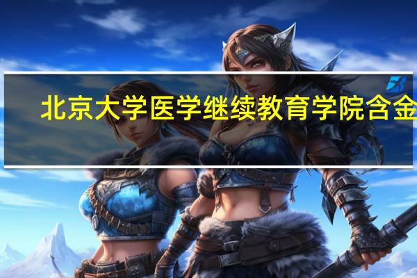 北京大学医学继续教育学院含金量