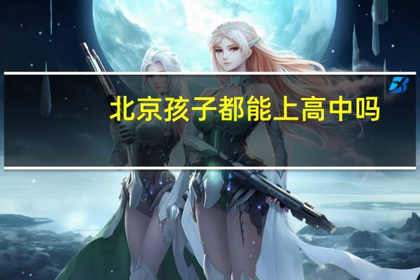 北京孩子都能上高中吗