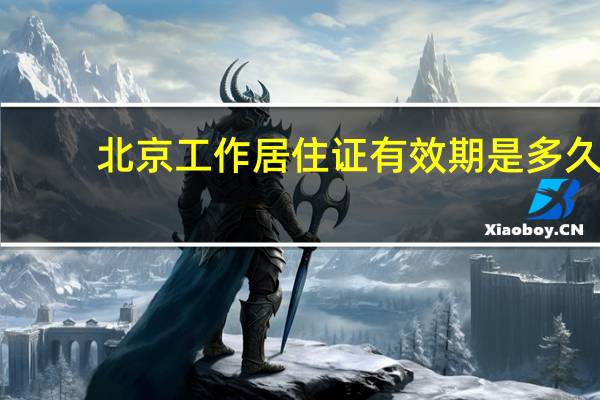 北京工作居住证有效期是多久