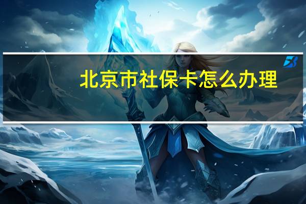 北京市社保卡怎么办理