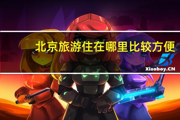 北京旅游住在哪里比较方便?