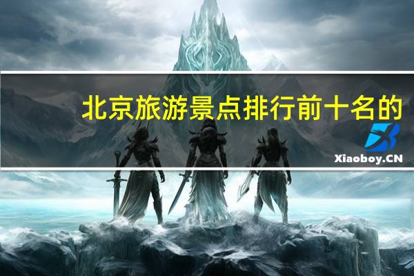 北京旅游景点排行前十名的