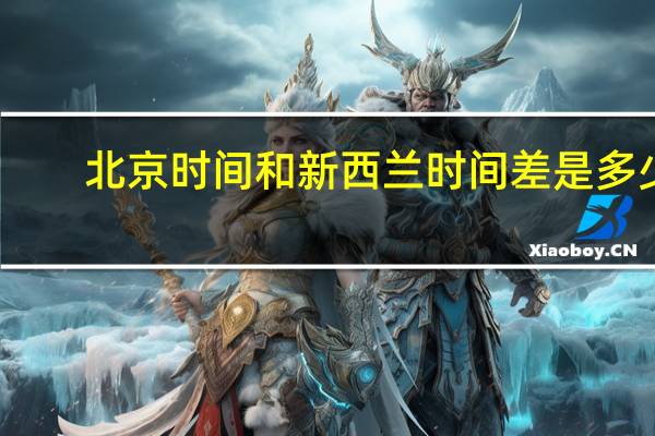 北京时间和新西兰时间差是多少