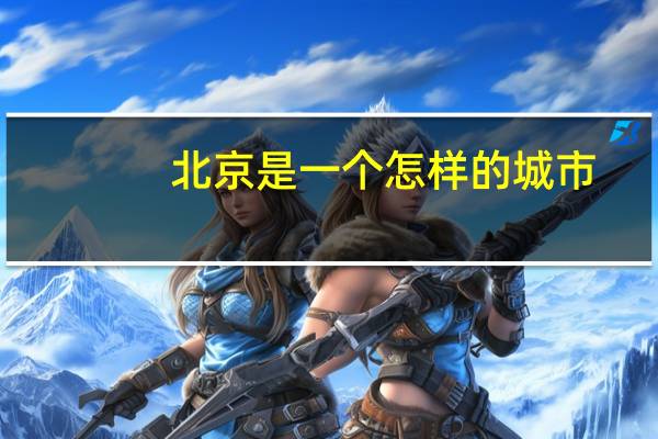 北京是一个怎样的城市