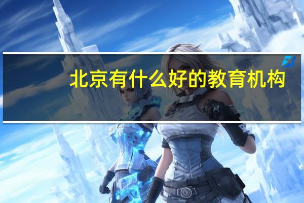 北京有什么好的教育机构