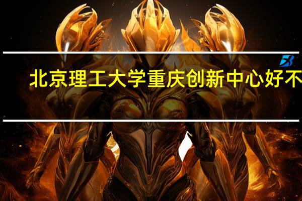 北京理工大学重庆创新中心好不好