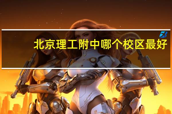 北京理工附中哪个校区最好