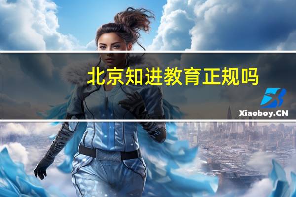 北京知进教育正规吗