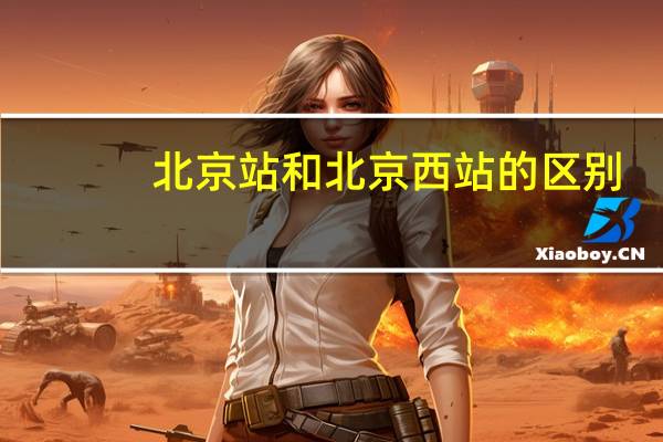 北京站和北京西站的区别