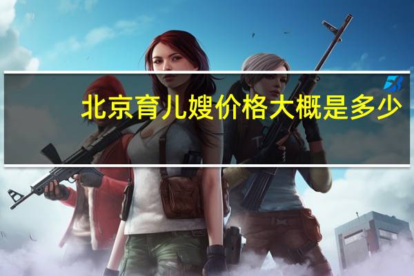 北京育儿嫂价格大概是多少