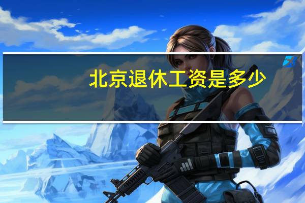 北京退休工资是多少