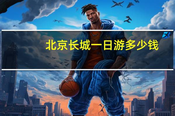 北京长城一日游多少钱